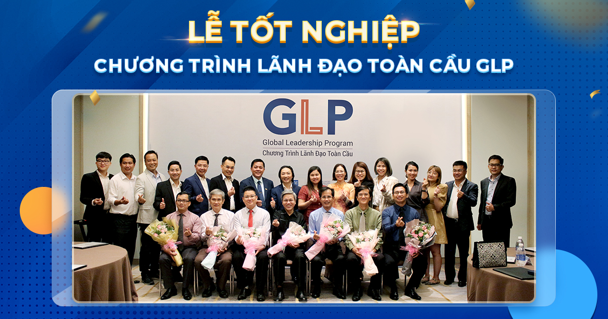 LỄ TỐT NGHIỆP CHƯƠNG TRÌNH ĐÀO TẠO “LÃNH ĐẠO TOÀN CẦU” (GLP): KHÔNG GIAN TRI ÂN VÀ CHIA SẺ